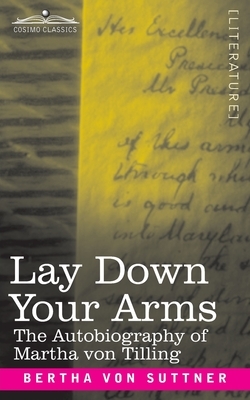 Lay Down Your Arms: The Autobiography of Martha von Tilling by Bertha von Suttner