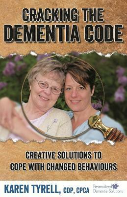 Cracking the Dementia Code: Creative Solutions to Cope with Changed Behaviours by Karen Tyrell