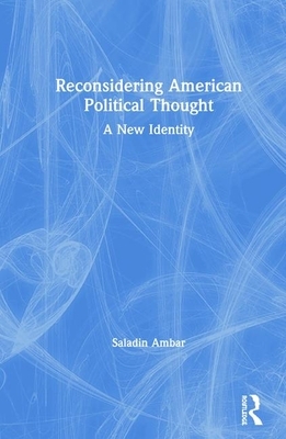 Reconsidering American Political Thought: A New Identity by Saladin Ambar