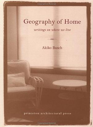 Geography of Home: Writings on Where We Live by Akiko Busch