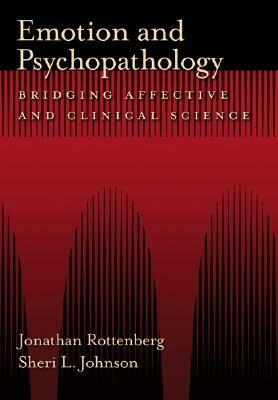 Emotion and Psychopathology: Bridging Affective and Clinical Science by Jonathan Rottenberg