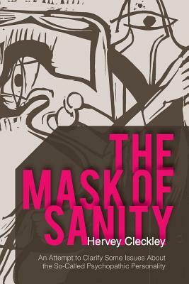 The Mask of Sanity: An Attempt to Clarify Some Issues about the So-Called Psychopathic Personality by Hervey Cleckley