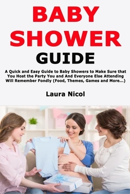 Baby Shower Guide: A Quick and Easy Guide to Baby Showers to Make Sure that You Host the Party You and And Everyone Else Attending Will R by Laura Nicol