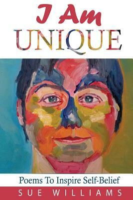 I Am Unique: Poems to Inspire Self-Belief by Sue Williams