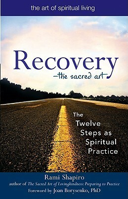 Recovery--The Sacred Art: The Twelve Steps as Spiritual Practice by Rami M. Shapiro, Joan Borysenko