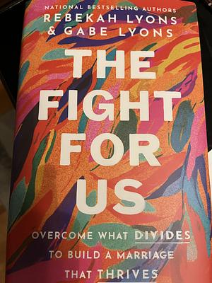 The Fight for Us: Overcome What Divides to Build a Marriage That Thrives by Gabe Lyons, Rebekah Lyons