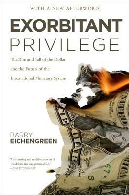 Exorbitant Privilege: The Rise and Fall of the Dollar and the Future of the International Monetary System by Barry Eichengreen