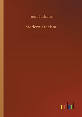 Modern Atheism by James Buchanan