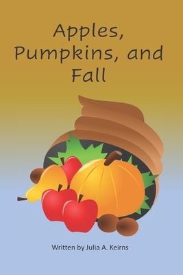 Apples, Pumpkins, and Fall by Julia A. Keirns