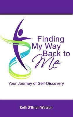 Finding My Way Back to Me: Your Journey of Self-Discovery by Kelli Watson