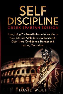 Self Discipline: Become A Greek Spartan - Everything You Need to Know to Transform Your Life into A Modern Day Spartan & Gain More Conf by David Wolf