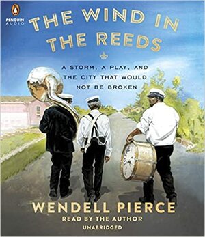 The Wind in the Reeds: A Storm, A Play, and the City That Would Not Be Broken by Rod Dreher, Wendell Pierce