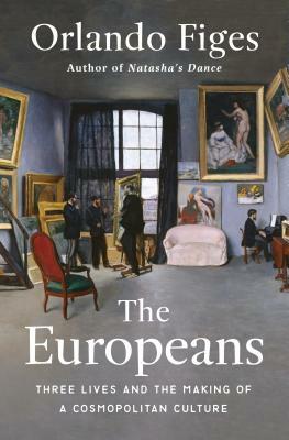 The Europeans: Three Lives and the Making of a Cosmopolitan Culture by Orlando Figes