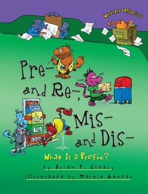 Pre- And Re-, Mis- And Dis-: What Is a Prefix? by Brian P. Cleary