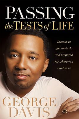 Passing the Tests of Life: Lessons to Get Unstuck and Prepared for Where You Want to Go by George Davis