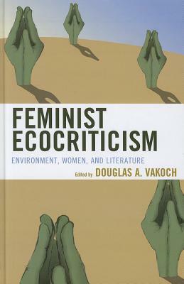 Feminist Ecocriticism: Environment, Women, and Literature by 