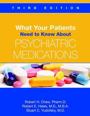 What Your Patients Need to Know about Psychiatric Medications by Stuart C. Yudofsky, Robert H. Chew, Robert E. Hales