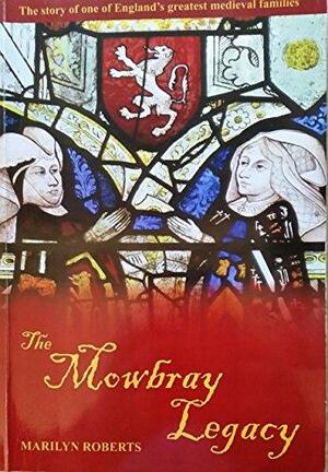 The Mowbray Legacy: The Story of One of England's Great Medieval Families ; with Genealogical Tables of Famous Descendants Including Anne Boleyn, Elizabeth I, Sir Winston Churchill, Diana, Princess of Wales, Audrey Hepburn, George Washington, Thomas Jefferson and George W. Bush by Marilyn Roberts