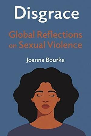 Disgrace: Global Reflections on Sexual Violence by Joanna Bourke