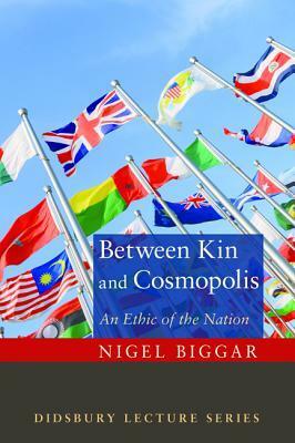 Between Kin and Cosmopolis: An Ethic of the Nation by Nigel Biggar