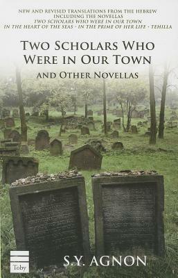 Two Scholars Who Were in Our Town and Other Novellas by S. y. Agnon