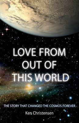 Love From Out of This World: The Story That Changed the Cosmos Forever by Ken Christensen