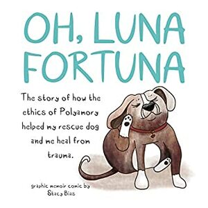 Oh, Luna Fortuna: The story of how the ethics of Polyamory helped my rescue dog and me heal from trauma. by Stacy Bias