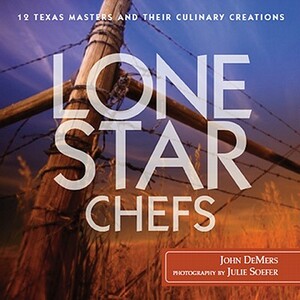 Lone Star Chefs: 12 Texas Masters Share Their Culinary Creations by John DeMers, Julie Soefer