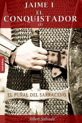 El Puñal del Sarraceno: Primera Parte de la Trilogía de Jaime I El Conquistador by Albert Salvadó