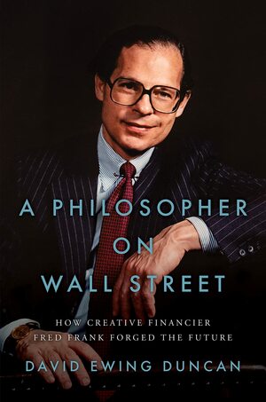 A Philosopher on Wall Street: How Creative Financier Fred Frank Forged the Future by David Ewing Duncan