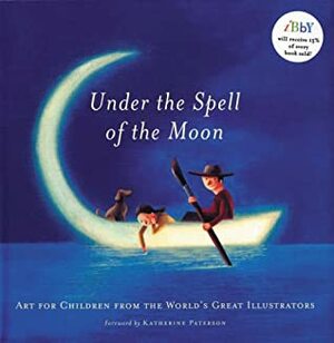 Under The Spell Of The Moon: Art For Children From The World's Greatest Illustrators by Katherine Paterson