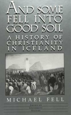 And Some Fell Into Good Soil: A History of Christianity in Iceland by Michael Fell