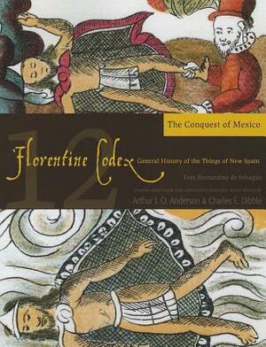 Florentine Codex: Book 12, Volume 12: Book 12: The Conquest of Mexico by Bernardino De Sahagun