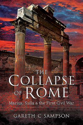 The Collapse of Rome: Marius, Sulla and the First Civil War by Gareth Sampson