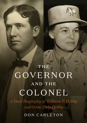 The Governor and the Colonel: A Dual Biography of William P. Hobby and Oveta Culp Hobby by Don Carleton
