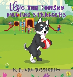 Elsie the Pomsky: Meeting Strangers: Meeting Strangers by K. D. Van Risseghem