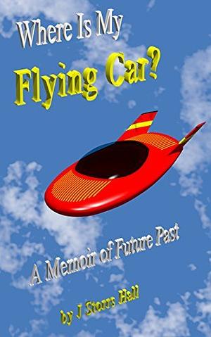 Where Is My Flying Car?: A Memoir of Future Past by J. Storrs Hall