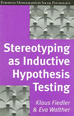 Stereotyping as Inductive Hypothesis Testing by Klaus Fiedler, Eva Walther