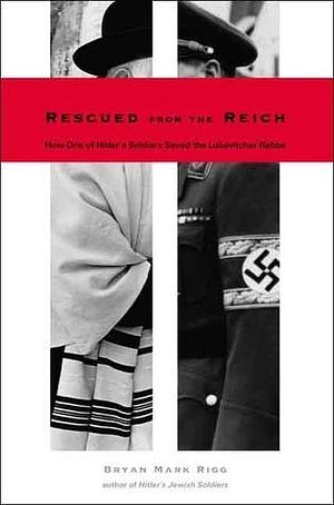 Rescued from the Reich: How One of Hitler s Soldiers Saved the Lubavitcher Rebbe by Bryan Mark Rigg, Bryan Mark Rigg