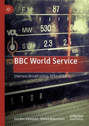 BBC World Service: Overseas Broadcasting, 1932-2018 by Gordon Johnston, Emma Robertson