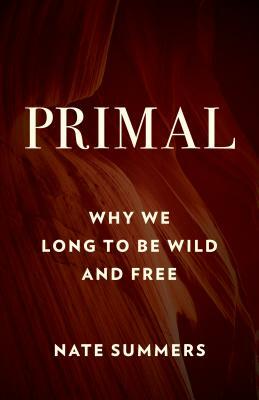 Primal: Why We Long to Be Wild and Free by Nate Summers, Jon Young