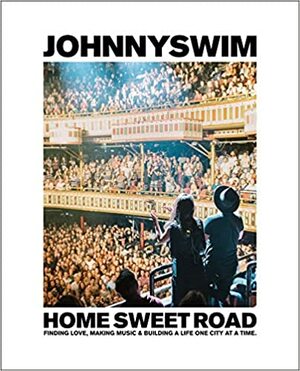 Home Sweet Road: Finding Love, Making Music & Building a Life One City at a Time by Johnnyswim