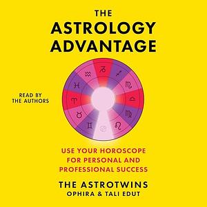 The Astrology Advantage: Use Your Horoscope for Personal and Professional Success by Tali Edut, Ophira Edut