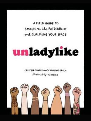 Unladylike: A Field Guide to Smashing the Patriarchy and Claiming Your Space by Cristen Conger, Caroline Ervin