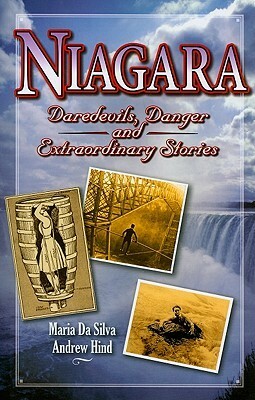 Niagara: Daredevils, Danger and Extraordinary Stories by Maria Da Silva, Andrew Hind