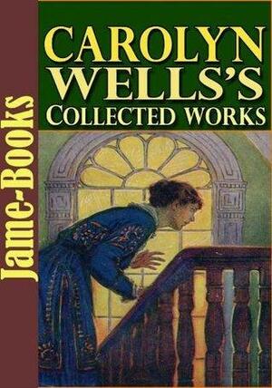 Carolyn Wells's Collected Works: 35 Works With Over 200 Illustrations by Carolyn Wells