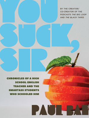 You Suck, Sir: Chronicles of a High School English Teacher and the Smartass Students Who Schooled Him by Paul Bae