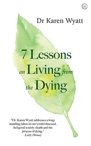 7 Lessons on Living from the Dying: How to Nurture What Really Matters by Karen M. Wyatt, Karen M. Wyatt