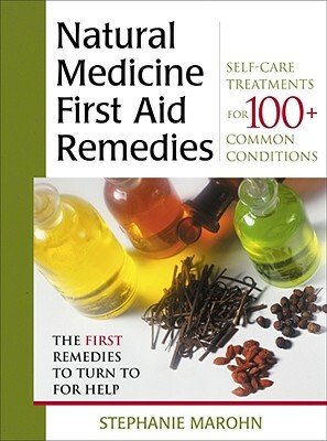 Natural Medicine First Aid Remedies: Self-Care Treatments for 100+ Common Conditions by Stephanie Marohn
