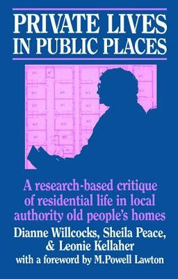 Private Lives in Public Places: Research-Based Critique of Residential Life in Local Authority Old People's Homes by Dianne Willcocks